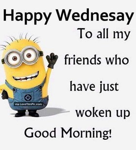 Happy Wednesday to all my friends! Minions Picture Quotes. To all my friends who have just woken up Good Morning. Free Download 2024 greeting card