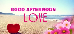 Good Afternoon Love! Ecard for your girlfriend. Good Afternoon... Dear Friends... Have a nice day... Heart. Flowers. Sea and sand. Free Download 2024 greeting card