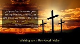 Wishing you a Holy Good Friday! God proved His love on the Cross. When Christ hung, and bled, and died, it was God saying to the world, I love you. Billy Graham quotes. American Christian Evangelist. Free Download 2022 greeting card