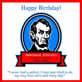 Abraham Lincoln's birthday. Ecard for him. Picture with inscriptions. I never had a policy; Ihave just tried to do my very best each and every day. Free Download 2025 greeting card