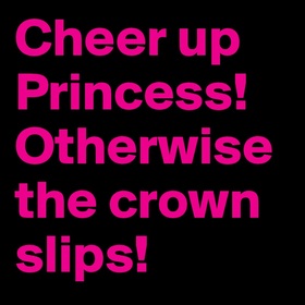 Cheer Up... Ecard for princess. Cheer Up Princess!!! Otherwise the crown slips!!! Free Download 2024 greeting card