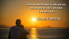 Good Evening to the love of my life. Ecard. I love you not because of who you are, but because of who I am when I am with oyu.... Good Evening.... Free Download 2025 greeting card