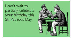 Saint Patrick's Day! New ecard! I can't wait to partially celebrate your birthday this St. Patrick's Day. Free Download 2024 greeting card
