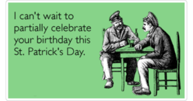 Saint Patrick's Day! New ecard! I can't wait to partially celebrate your birthday this St. Patrick's Day. Free Download 2025 greeting card