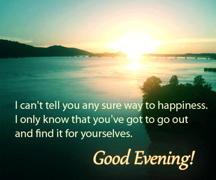 Good Evening with a best wishes. New ecard. I can not tell you any sure way to happiness. I only know tht you've got to go out and find it for yourselves... Good Evening... Free Download 2022 greeting card