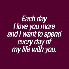 Everyday... Ecard for them.... Each day I love you more and I want to spend everyday of my life with you... Free Download 2025 greeting card