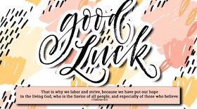 Good luck! Ecard for girls! That is why we labor and strive, because we have put our hope in the living God , who is the Savior of all peopleand especially of those who believe. Free Download 2025 greeting card